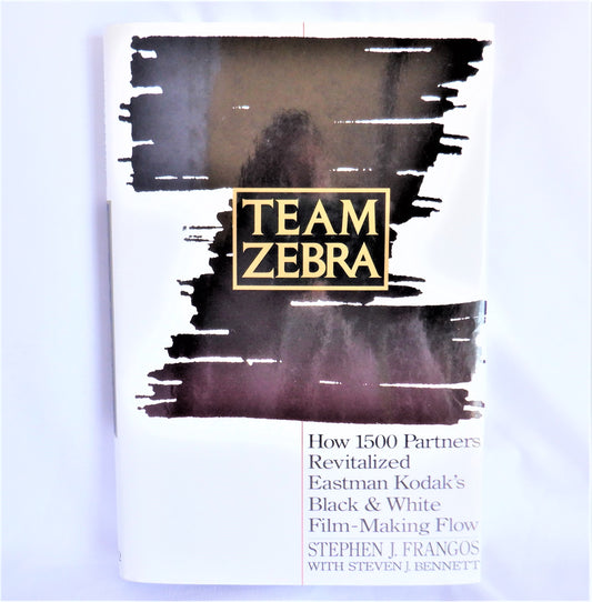 TEAM ZEBRA, How 1500 Partners Revitalized Eastman Kodak's Black & White Film-Making Flow, by Stephen J. Frangos with Steven J. Bennett  (1st Ed. SIGNED)