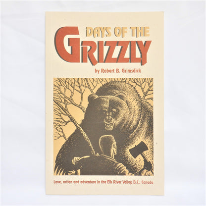 DAYS OF THE GRIZZLY: Love, Action & Adventure in the Elk River Valley, BC, by Robert B. Grimsdick (1st Ed. SIGNED)