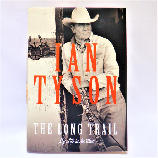 THE LONG TRAIL, MY LIFE IN THE WEST, by Ian Tyson (2010 1st Ed.)