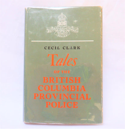 TALES OF THE BRITISH COLUMBIA PROVINCIAL POLICE, True Stories by Inspector Cecil Clark  (1st Ed. SIGNED)