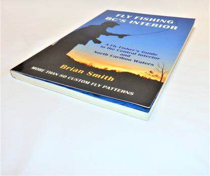 FLY FISHING BC's INTERIOR, A Fly Fisher's Guide to the Central Interior and North Cariboo Waters, by Brian Smith (2009 1st Ed.)