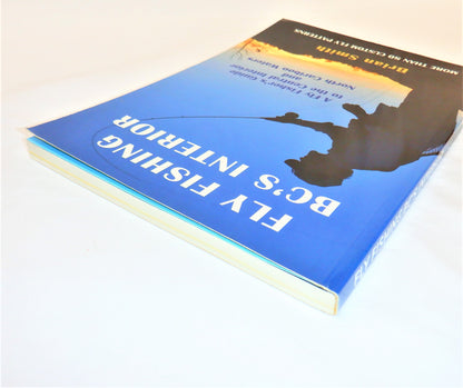 FLY FISHING BC's INTERIOR, A Fly Fisher's Guide to the Central Interior and North Cariboo Waters, by Brian Smith (2009 1st Ed.)