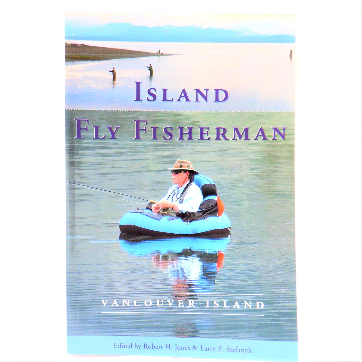 ISLAND FLY FISHERMAN: Fishing Advice from Vancouver Island, Edited by Robert H. Jones & Larry E. Stefanyk  (2006 1st Ed.)