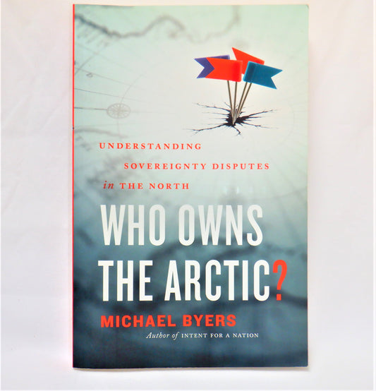 WHO OWNS THE ARCTIC? Understanding Sovereignty Disputes in The North, by Michael Byers (2009 1st US Ed.)