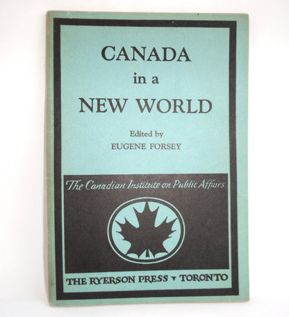 CANADA IN A NEW WORLD, by The Canadian Institute on Public Affairs, Edited by Eugene Forsey, 1948