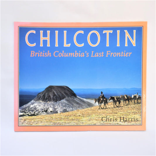 CHILCOTIN, British Columbia's Last Frontier by Chris Harris (1st Ed. SIGNED)