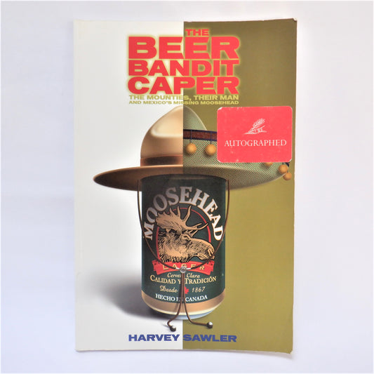 THE BEER BANDIT CAPER; The Mounties, Their Man, and Mexico's Missing Moosehead, by Harvey Sawler (1st Ed. SIGNED)