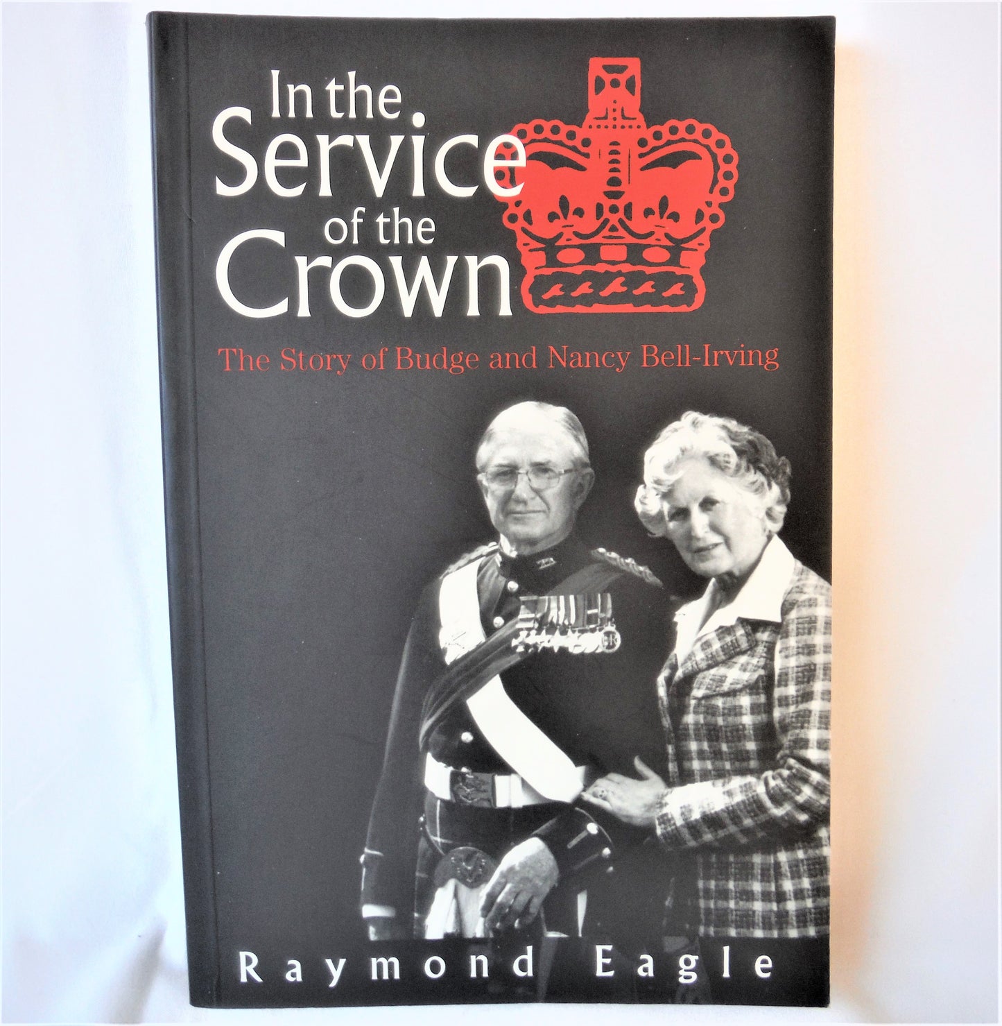 IN THE SERVICE OF THE CROWN, The Story of Budge and Nancy Bell-Irving, by Raymond Eagle (1st Ed. SIGNED)