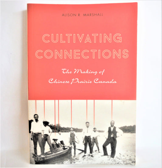 CULTIVATING CONNECTIONS; The Making of Chinese Prairie Canada, by Alison R. Marshall (1st Ed. SIGNED)