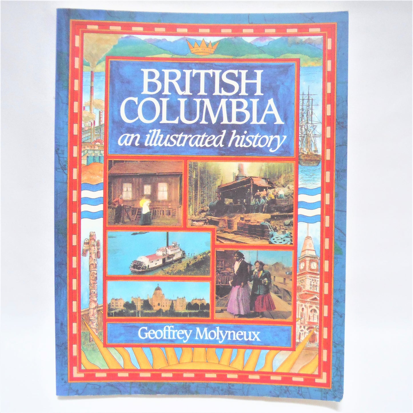 BRITISH COLUMBIA, An Illustrated History by Geoffrey Molyneux (1992 1st Ed.)