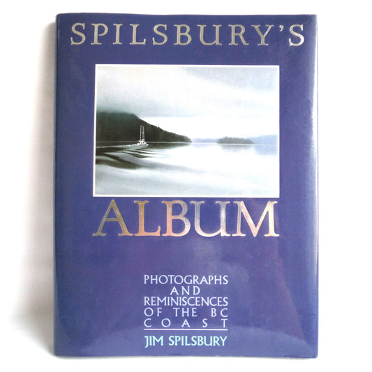 SPILSBURY'S ALBUM: Photographs And Reminiscences of the BC Coast, by Jim Spilsbury (1990 1st Ed.)