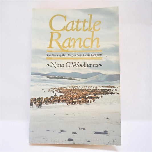 CATTLE RANCH, The Story of the Douglas Lake Cattle Company, by Nina G. Woolliams, 1982