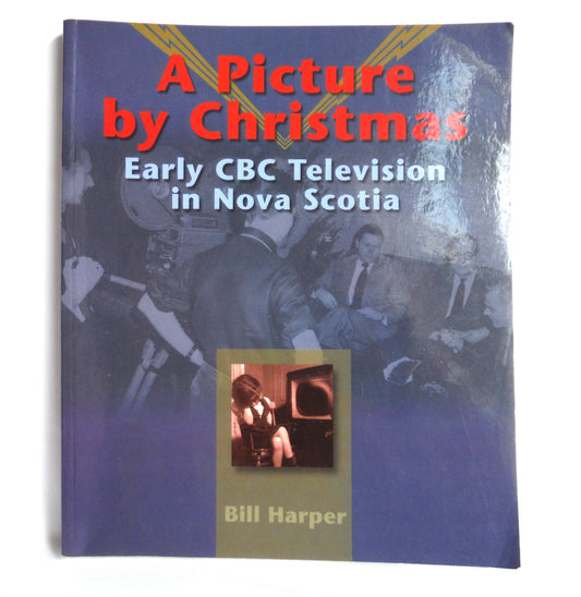 A PICTURE BY CHRISTMAS, Early CBC Television in Nova Scotia, by Bill Harper (1st Ed. SIGNED)