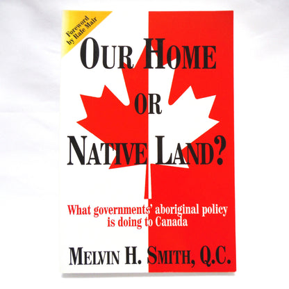 OUR HOME OR NATIVE LAND? What Governments' Aboriginal Policy is Doing To Canada, by Melvin H. Smith, Q.C.  (1st Ed. SIGNED)