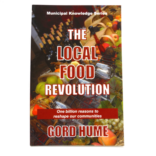 THE LOCAL FOOD REVOLUTION: One Billion Reasons to Reshape Our Communities, by Gord Hume (2010 1st Ed.)