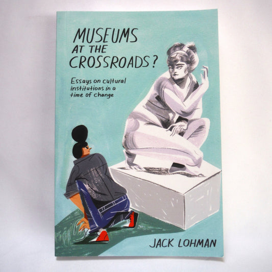 MUSEUMS AT THE CROSSROADS? Essays on cultural institutions in a time of change, by Jack Lohman (2013 1st Ed.)