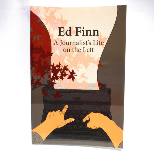 ED FINN, A Journalist's Life on the Left, by Ed Finn (2013 1st Ed.)