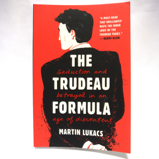 THE TRUDEAU FORMULA, Seduction and Betrayal in an Age of Discontent, by Martin Lukacs (2019 1st Ed.)