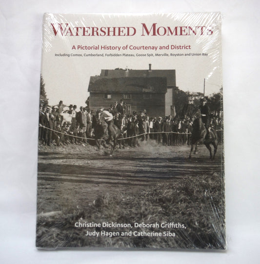 WATERSHED MOMENTS, A Pictorial History of Courtenay and District, by Christine Dickinson, Deborah Griffiths, Judy Hagen and Catherine Siba (2015 1st Ed.)