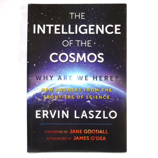 THE INTELLIGENCE OF THE COSMOS, WHY ARE WE HERE? New Answers From the Frontiers of Science, by Ervin Laszlo (2017 1st Ed.)