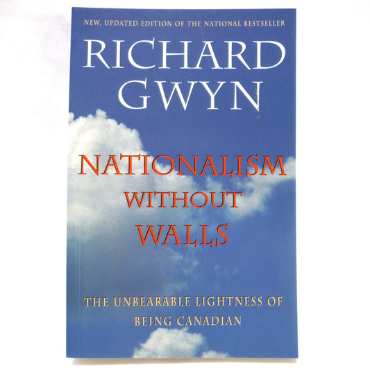 NATIONALISM WITHOUT WALLS, The Unbearable Lightness of Being Canadian, by Richard Gwyn, 1996