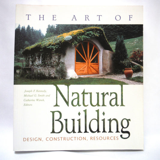 THE ART OF NATURAL BUILDING: Design, Construction, Resources, Edited by Joseph F. Kennedy, Michael G. Smith and Catherine Wanek (2010 1st Ed.)
