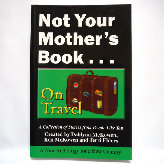 NOT YOUR MOTHER'S BOOK…ON TRAVEL, A Collection of Stories from People Like You, by Dahlynn McKowen, Ken McKowen and Terri Elders (1st Ed. SIGNED)