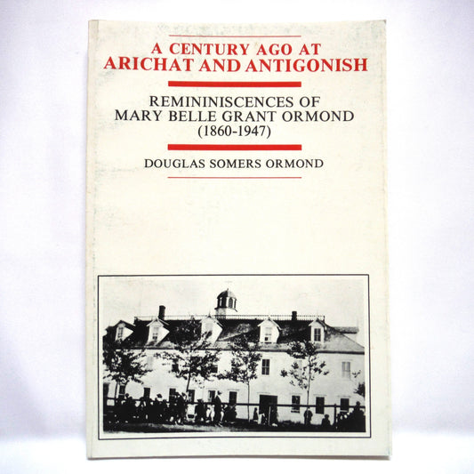 A CENTURY AGO AT ARICHAT AND ANTIGONISH, Remininiscences of Mary Belle Grant Ormond (1860-1947) by Douglas Somers Ormond (1st Ed. SIGNED)