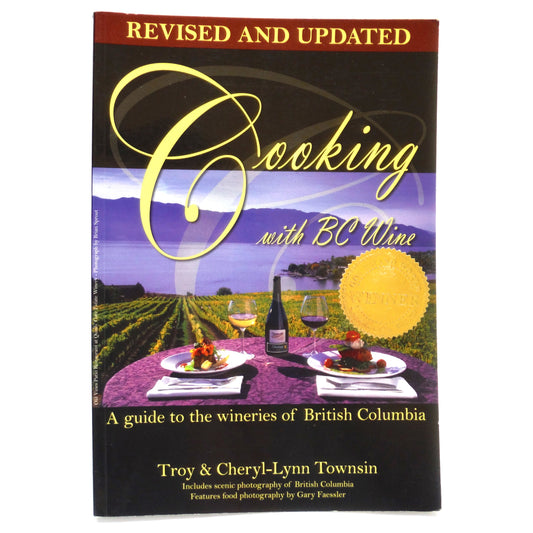 COOKING WITH BC WINE, A Guide to the Wineries of British Columbia, by Troy & Cheryl-Lynn Townsin (2009 SIGNED)