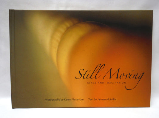 STILL MOVING: Image and Imagination, A Photographic Book by Karen Alexandre, Text by Jaimen McMillan (SIGNED 1st Ed.)