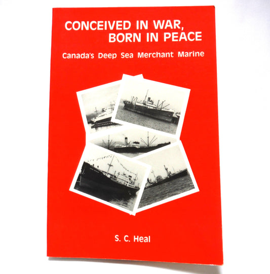 CONCEIVED IN WAR, BORN IN PEACE, Canada's Deep Sea Merchant Marine, by S.C. Heal (1992 1st Ed.)