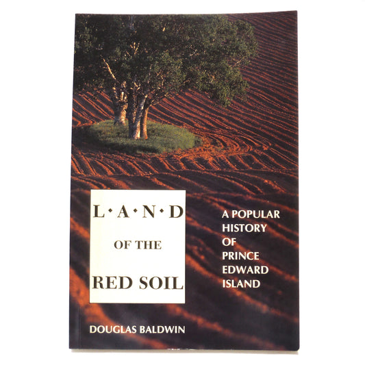 LAND OF THE RED SOIL, A Popular History of Prince Edward Island, by Douglas Baldwin (1990 1st Ed.)