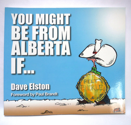 YOU MIGHT BE FROM ALBERTA IF… Editorial Cartoons by Dave Elston (2015 1st Ed.)