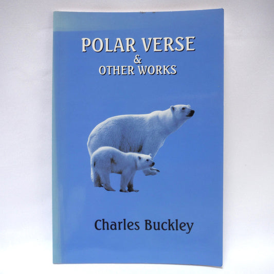 POLAR VERSE AND OTHER WORKS, by Charles Buckley (1st Ed. SIGNED)