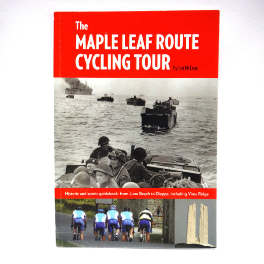 THE MAPLE LEAF ROUTE CYCLING TOUR, Juno Beach, Dieppe and Vimy Ridge by Ian McLean (2011 1st Ed.)