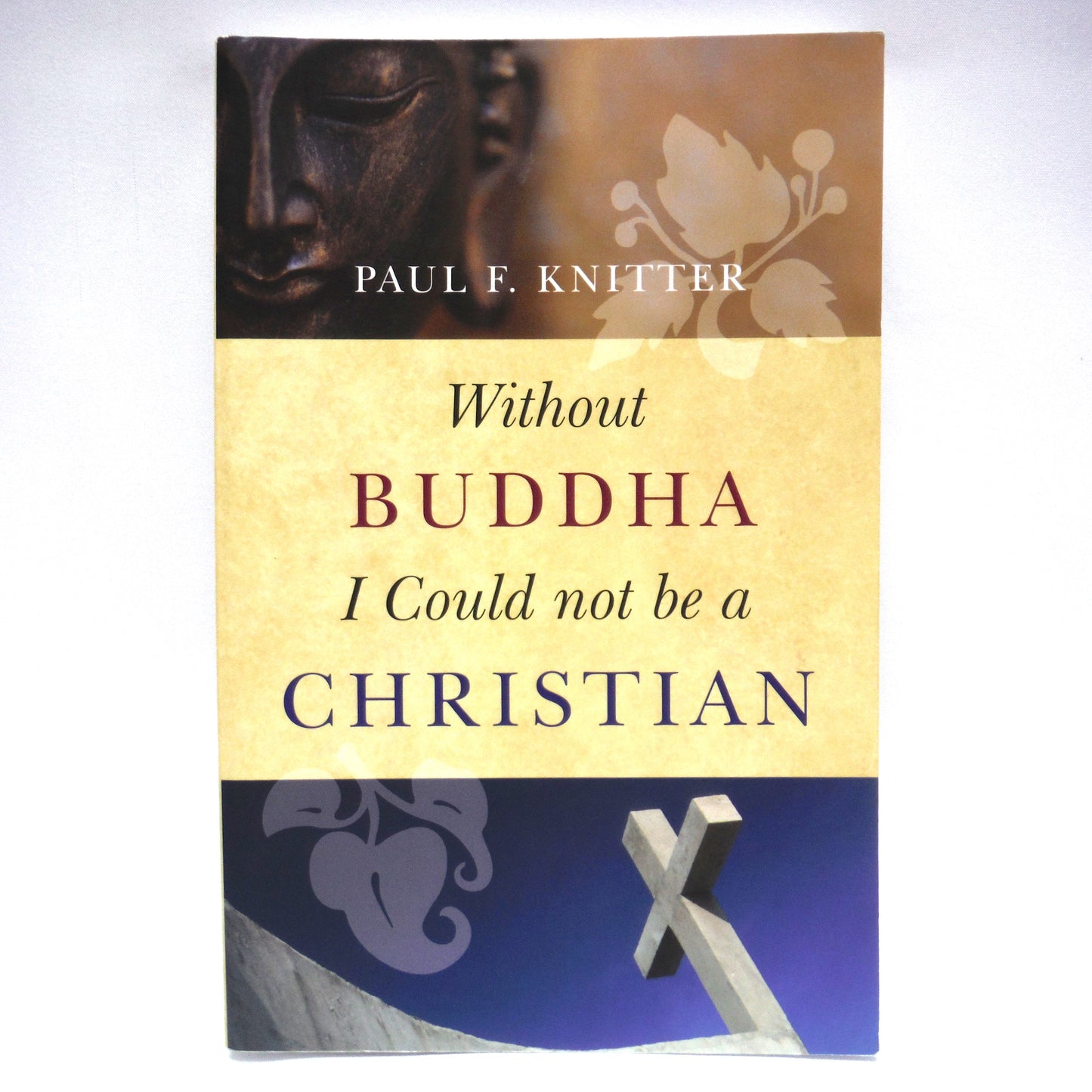 WITHOUT BUDDHA I COULD NOT BE A CHRISTIAN, by Paul F. Knitter (2009 1st Ed.)