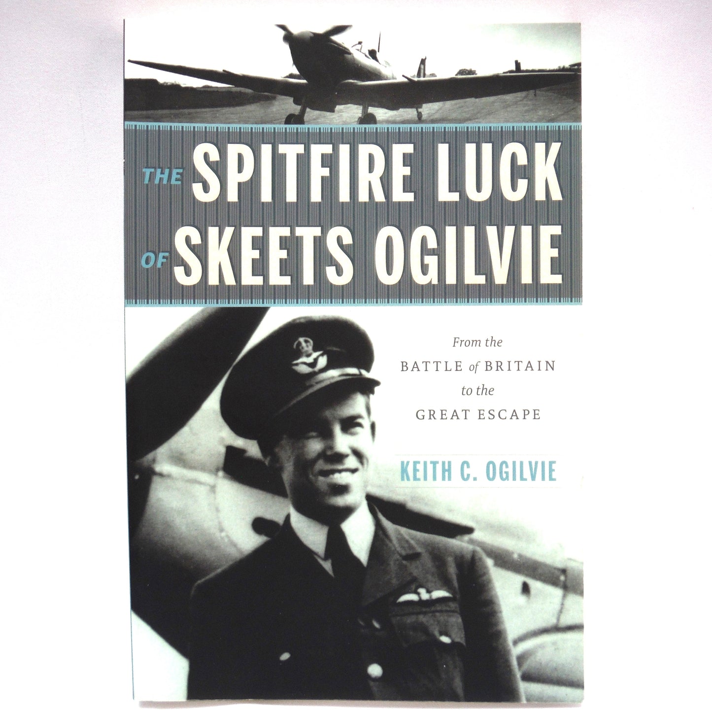 THE SPITFIRE LUCK OF SKEETS OGILVIE, From the Battle of Britain to the Great Escape, by Keith C.Ogilvie (2017 1st Ed.)