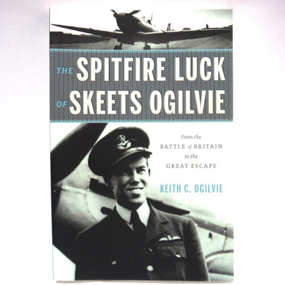 THE SPITFIRE LUCK OF SKEETS OGILVIE, From the Battle of Britain to the Great Escape, by Keith C.Ogilvie (2017 1st Ed.)