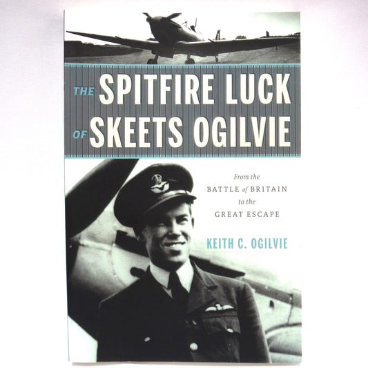 THE SPITFIRE LUCK OF SKEETS OGILVIE, From the Battle of Britain to the Great Escape, by Keith C.Ogilvie (2017 1st Ed.)