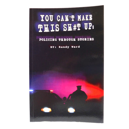 YOU CAN'T MAKE THIS SH#T UP, Policing Through Stories by Randy Ward (1st Ed. SIGNED)