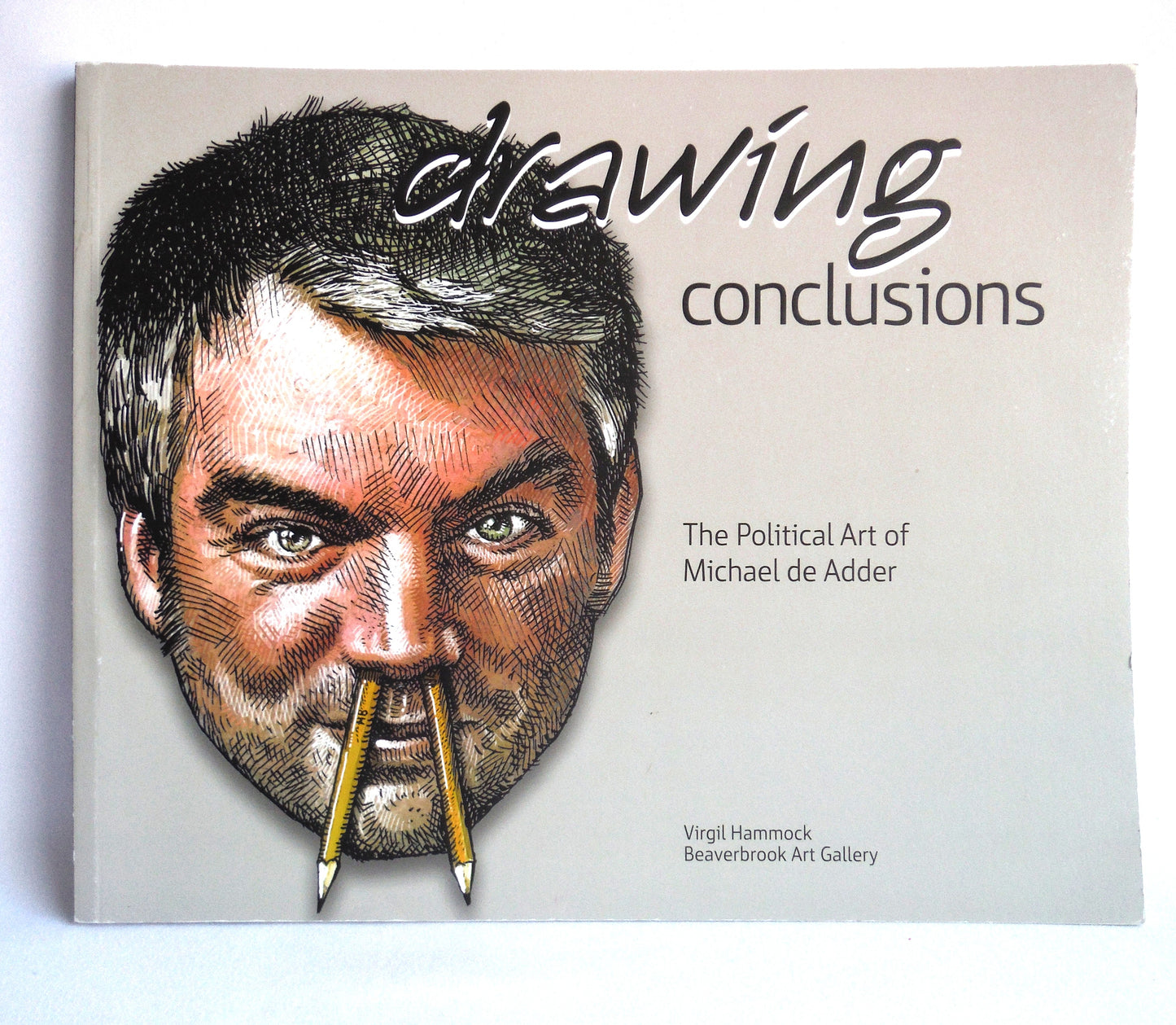 DRAWING CONCLUSIONS, The Political Art of Michael de Adder, by Virgil Hammock, Exhibit at The Beaverbrook Art Gallery  4 June - 18 September 2016 (2016 1st Ed.)