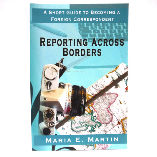 REPORTING ACROSS BORDERS, A Short Guide to Becoming a Foreign Correspondent, by Maria E. Martin (1st Ed. SIGNED)