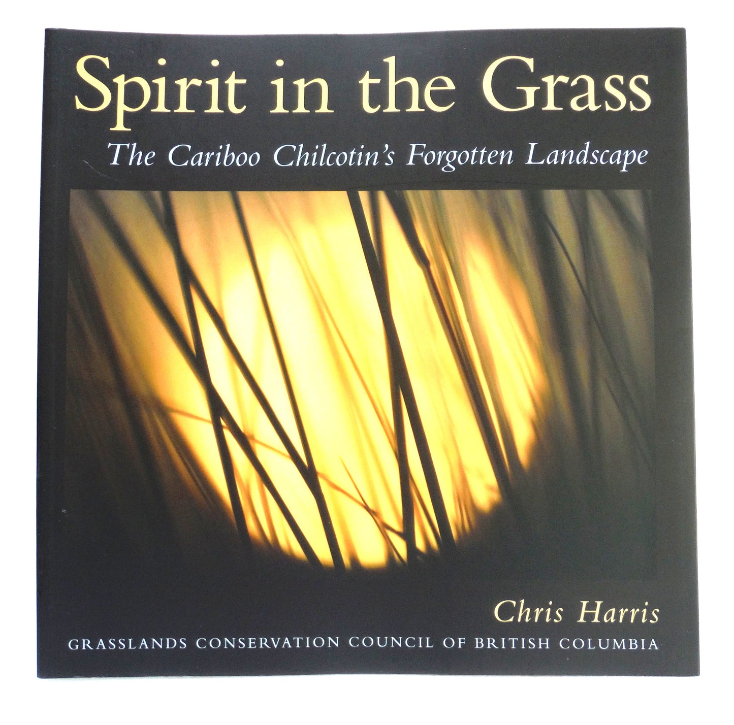 SPIRIT IN THE GRASS, The Cariboo Chilcotin's Forgotten Landscape, by Chris Harris (1st Ed. SIGNED)