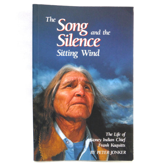 THE SONG AND THE SILENCE, SITTING WIND: The Life of Stoney Indian Chief Frank Kaquitts, by Peter Jonker (1988 1st Ed.)