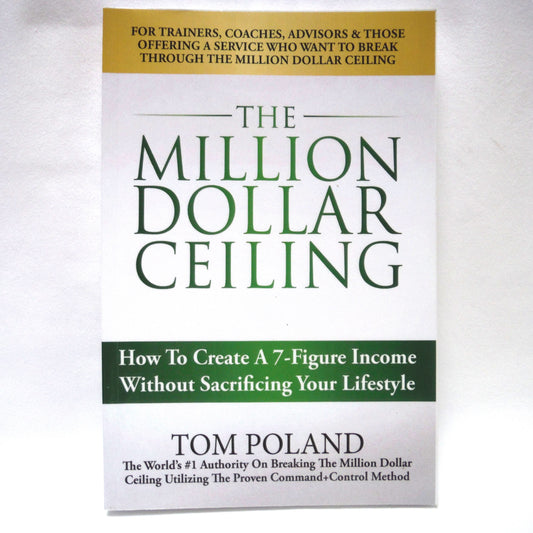 THE MILLION DOLLAR CEILING, How To Create A 7-Figure Income, by Tom Poland (2015 1st Ed.)