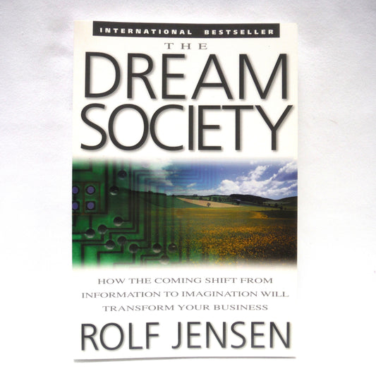 THE DREAM SOCIETY, How The Coming Shift From Information To Imagination Will Transform Your Business, by Rolf Jensen (1999 1st Ed.)