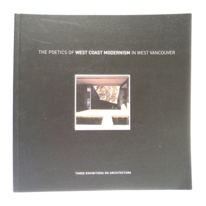 THE POETICS OF WEST COAST MODERNISM IN WEST VANCOUVER: Three Exhibitions of Architecture, by The West Vancouver Cultural Services (2005 1st Ed.)