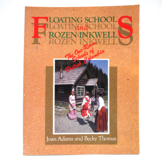 FLOATING SCHOOLS and FROZEN INKWELLS, The One-Room Schools of British Columbia, by Joan Adams and Becky Thomas (1991 1st Ed.)