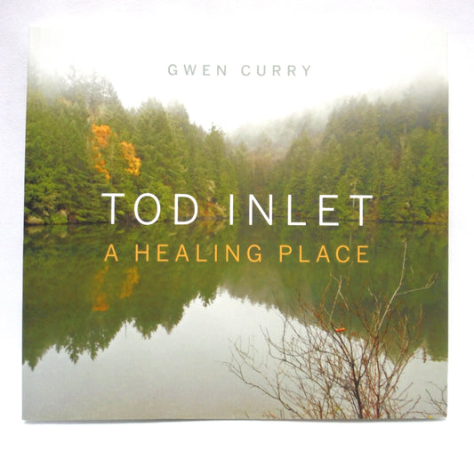TOD INLET: A HEALING PLACE, A Photographic Journey by Gwen Curry (2015 1st Ed.)