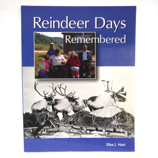 REINDEER DAYS REMEMBERED, Dedicated to the Reindeer Herders and their Families, by Elisa J. Hart, with the Assistance of Inuvialuit Co-Researchers (2001 1st Ed.)